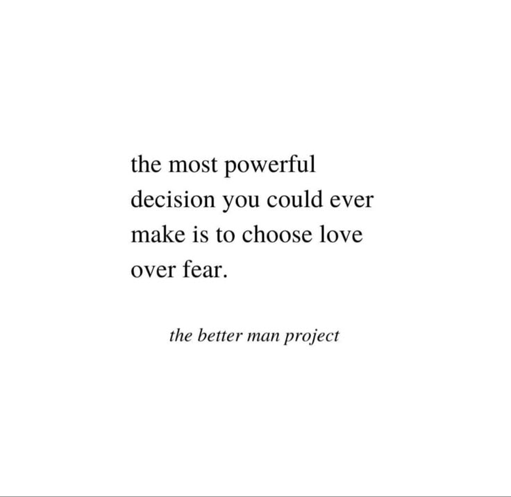 the most powerful decision you could ever make is to choose love over fear - the better man project