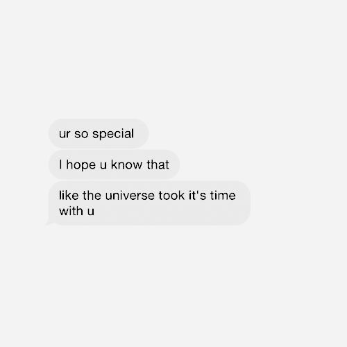 two texts that say, ur so special hope u know that i like the universe took it's time with u