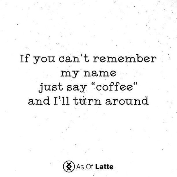 a quote that says if you can't remember my name just say coffee and i'll turn around