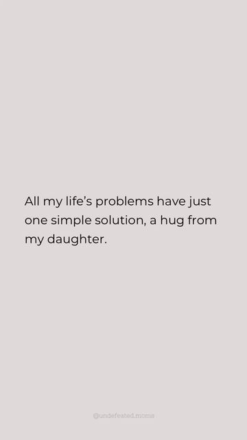 an image with the quote all my life's problems have just one simple solution, a hug from my daughter