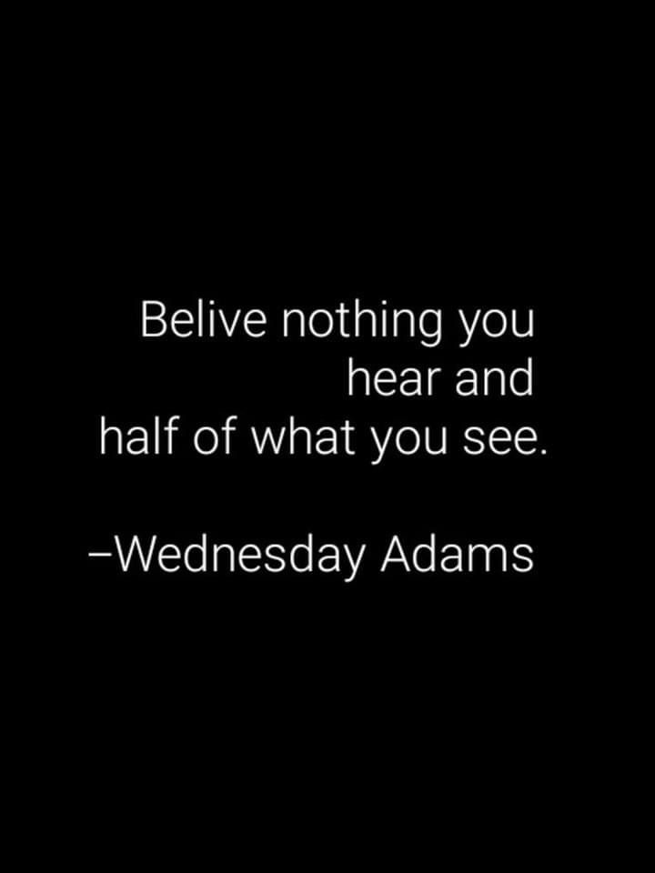 a black and white photo with the words believe nothing you hear and half of what you see wednesday adams