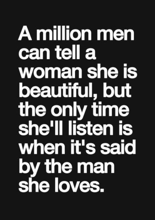 a quote that reads, a million men can tell a woman she is beautiful, but the only time she'll listen is when it's said by the man