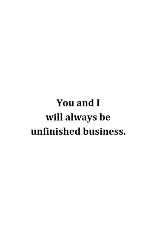 a white background with the words you and i will always be unfinished business on it