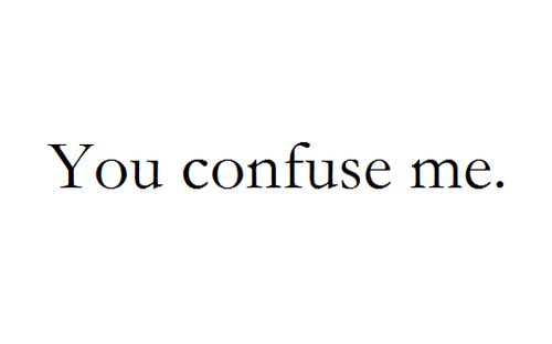 the words you confuse me are written in black ink on a white background