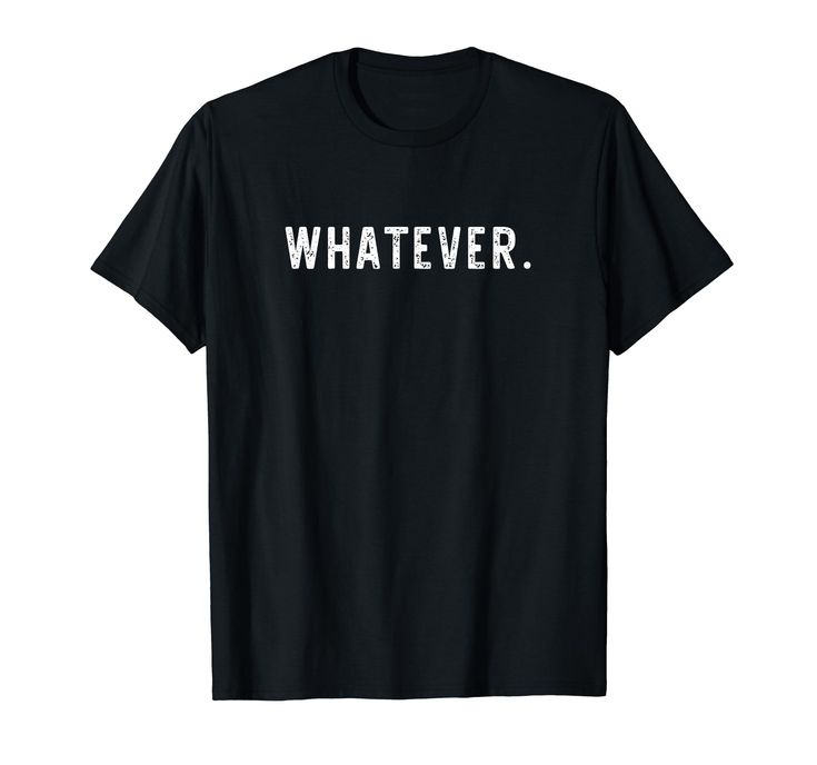 a black t - shirt with the words whatever printed in white on it's chest