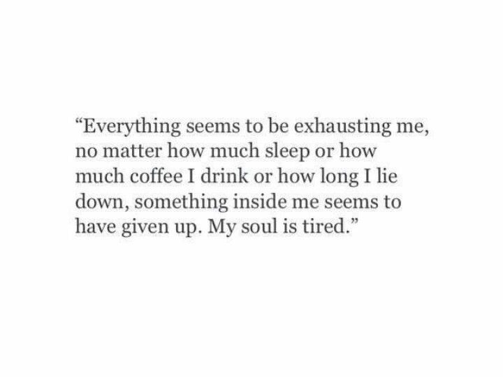 a quote that says everything seems to be exhausting me, no matter how much sleep or how much coffee i drink or how long i lie down, something inside me seems to have given up