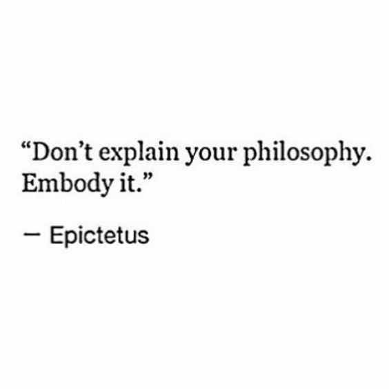 a quote that reads, don't explain your philosophy em body it epictus