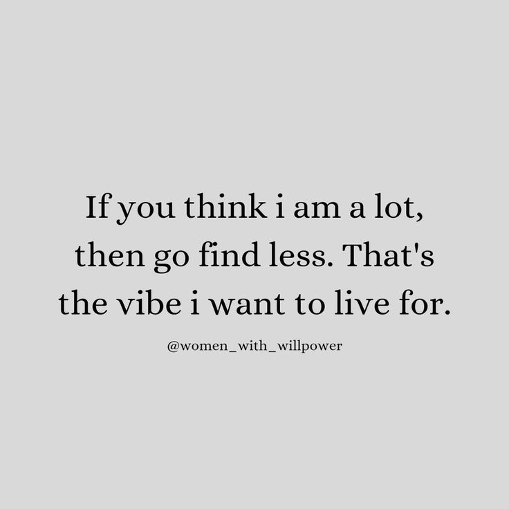 the quote if you think i am a lot, then go find less that's the vibe i want to live for