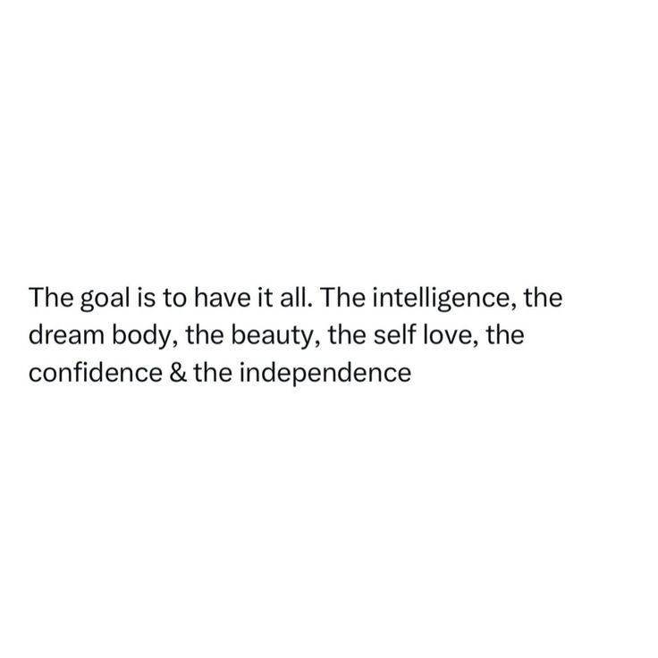 the goal is to have it all the intelligence, the dream body, the beauty, the self love, the confidence & the independence