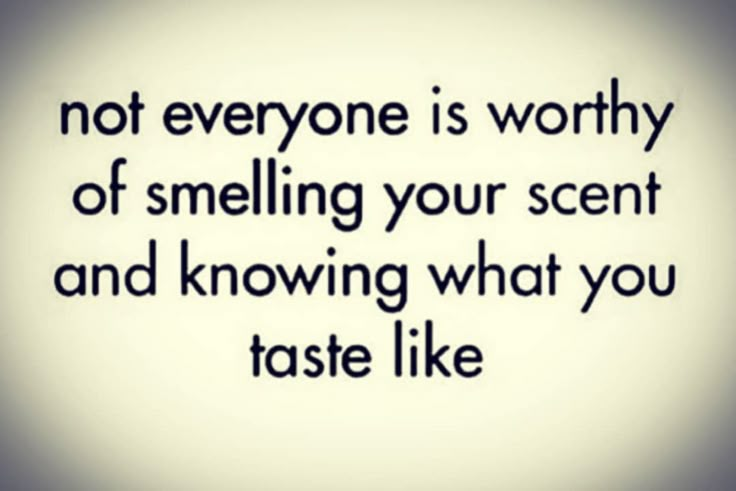 a quote that reads, not everyone is worthy of smelling your scent and know what you taste like