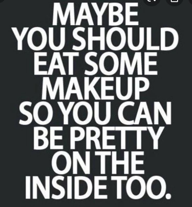 a black and white poster with the words maybe you should eat some makeup so you can be pretty on the inside too