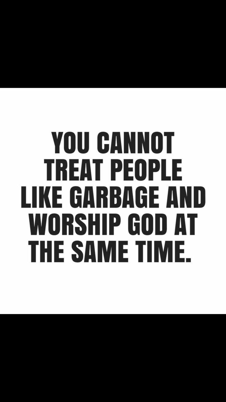 a black and white photo with the words you cannot treat people like garbage and worship god at the same time