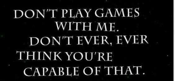 the words don't play games with me, don't ever think you're capable of that