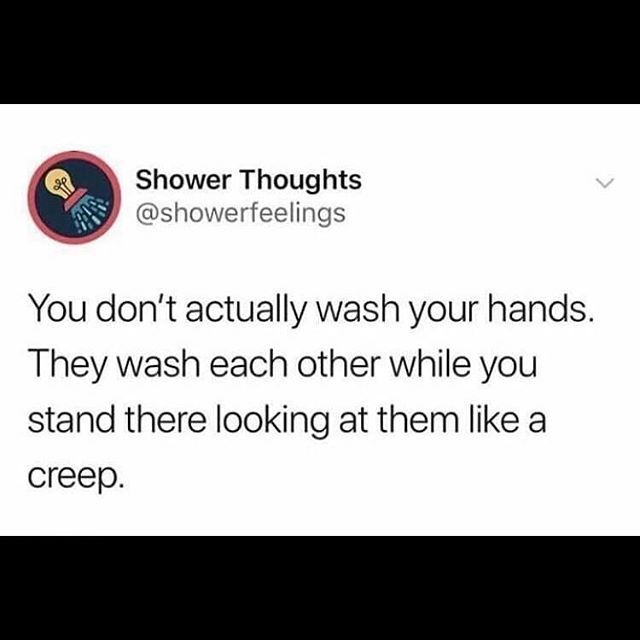 a tweet that reads, shower thoughts @ showerfeelinings you don't actually wash your hands they wish each other while you stand there looking at them like a creep