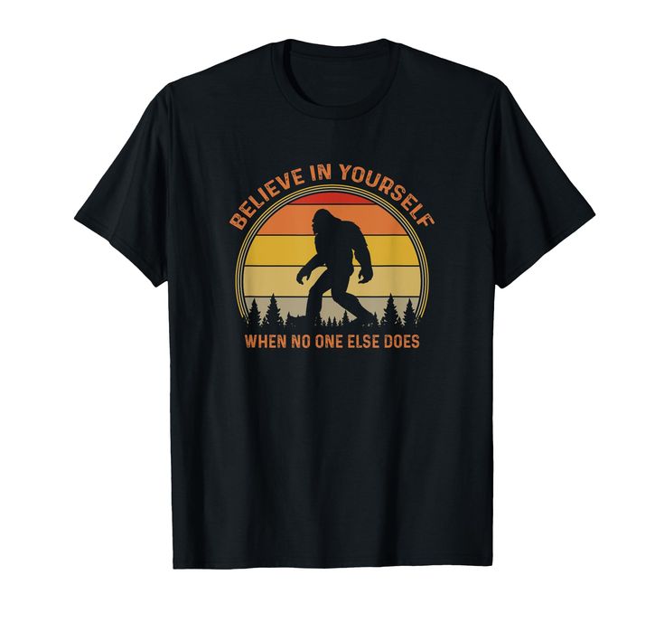 a bigfoot shirt saying believe in yourself when no one else does t - shirt