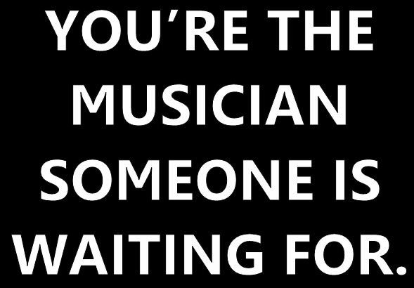 a black and white sign that says you're the musician someone is waiting for