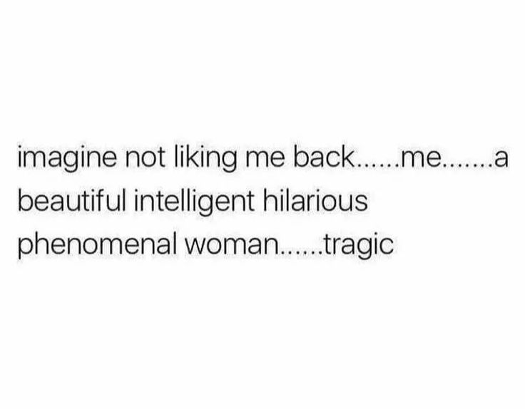 the words imagine not liking me back me a beautiful intelligent hilarious phenonal woman