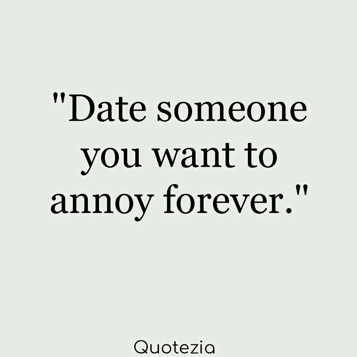 a quote that says, date someone you want to annoy forever