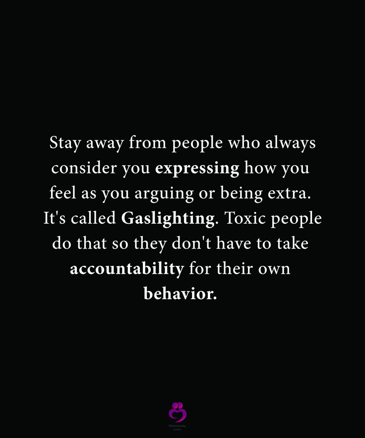 Stay away from people who always consider you expressing how you feel as you arguing or being extra. It's called Gaslighting. Toxic people do that so they don't have to take accountability for their own behavior. #relationshipquotes #womenquotes How People Feel About You Quotes, Calling Out People Quotes, People Who Turn Things Around On You, People Who Have A Problem With You, I Go To Therapy To Deal With People, People Who Do Not Value You, People Who Always Have To Be Right Quotes, People Who Turn Their Back On You, People Turning Their Back On You