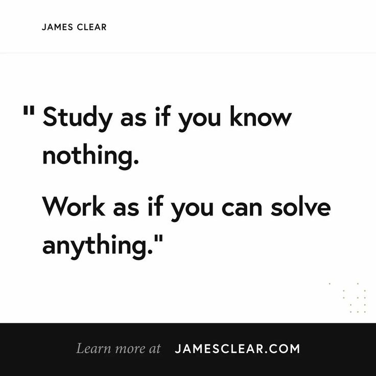 a quote from james clear that says, study as if you know nothing working as if you can solve anything