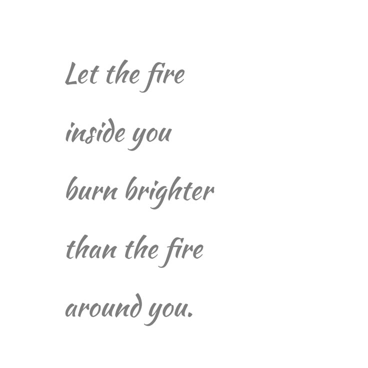 the words are written in black and white on a white background that says, let the fire inside you burn brighter than the fire around you