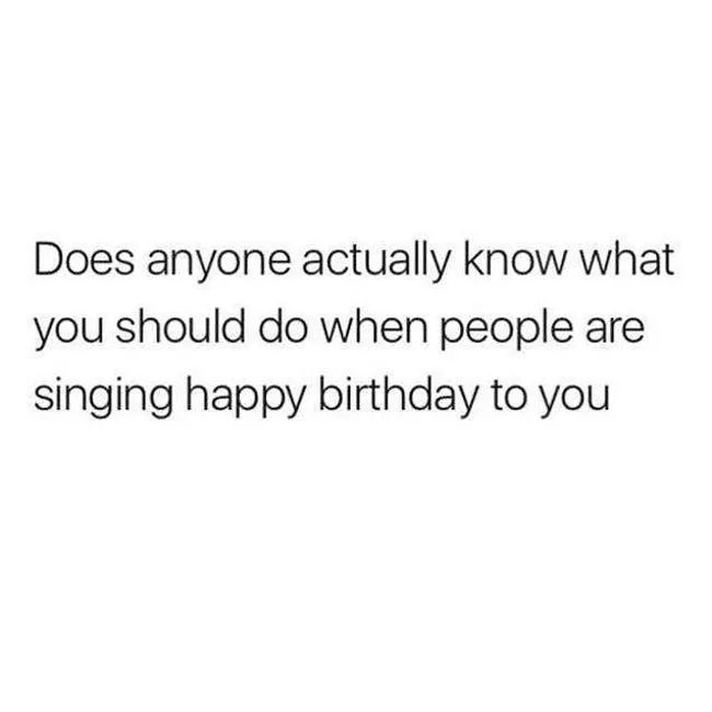 someone is saying happy birthday to you on their facebook page with the caption'does anyone actually know what you should do when people are singing happy birthday to you