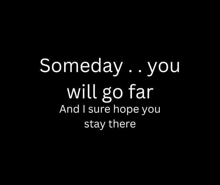 a black and white photo with the words, somebody you will go far and i sure hope you stay there