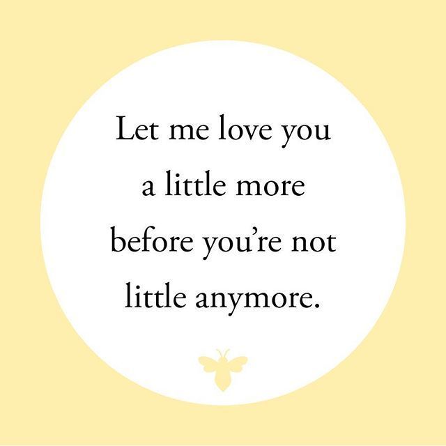 a quote that says let me love you a little more before you're not little anymore