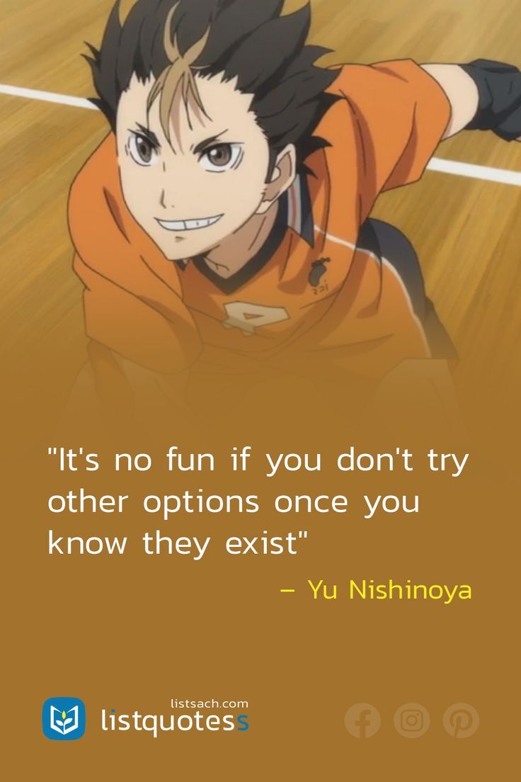 The best inspirational anime quotes from anime Haikyuu. “It’s no fun if you don’t try other options once you know they exist” – Yu Nishinoya | Haikyuu. What do you think about this inspirational quote? Please check out more anime quotes about life at List Sach. Thank you! #quotes #anime #manga #animequotes #inspirationalquotes Anime Quotes Haikyuu, Famous Anime Quotes, Anime Quotes Aesthetic, Best Anime Quotes, Anime Quotes About Life, Yu Nishinoya, Famous Anime, Best Quotes Of All Time, Famous Quotes About Life