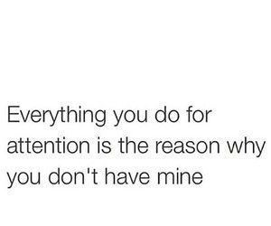 a white background with the words everything you do for attention is the reason why you don't have mine