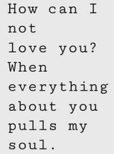 a quote that reads how can i not love you? when everything about you pulls my soul