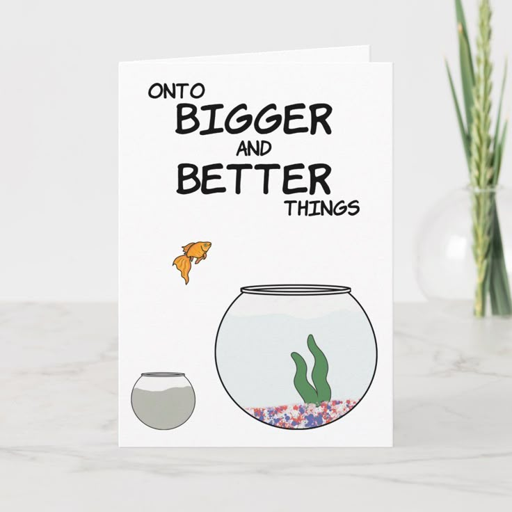 there is a card that says, on to bigger and better things in front of a fish bowl