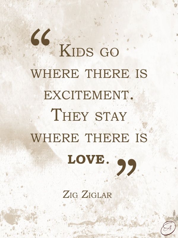 a quote from zig ziglar about kids go where there is excitement, they stay where there is love