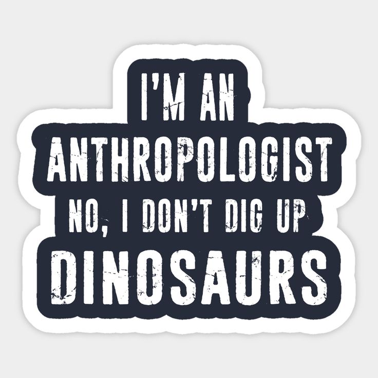 i'm an anthropologist, no i don't dig up dinosaurs