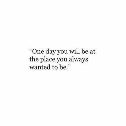 a quote that reads one day you will be at the place you always wanted to be