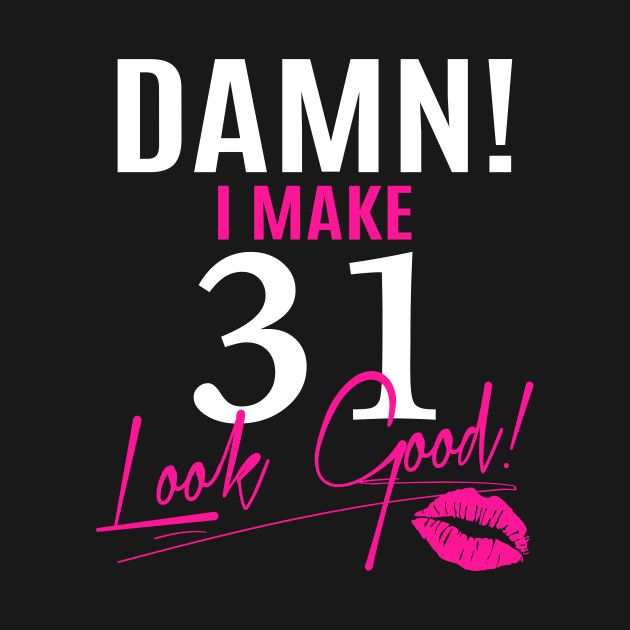 a black and pink poster with the words damn i make 31 look good