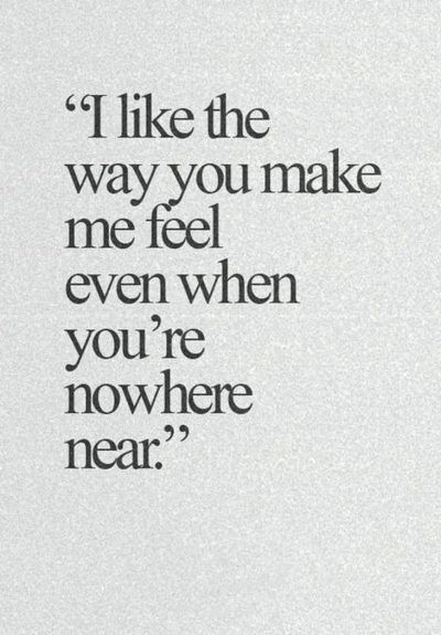 a quote that says i like the way you make me feel even when you're nowhere near