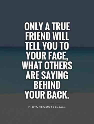 a quote that reads, only a true friend will tell you to your face what others are saying behind your back