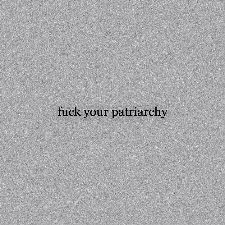 a black and white photo with the words f k your patriachy on it