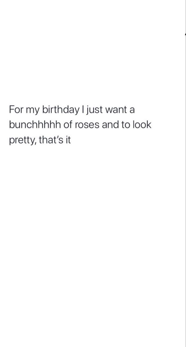 a birthday card with the words for my birthday just want a bunchh of roses and to look pretty, that's it