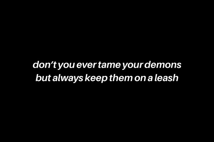 the words don't you ever tame your demons but always keep them on a leash