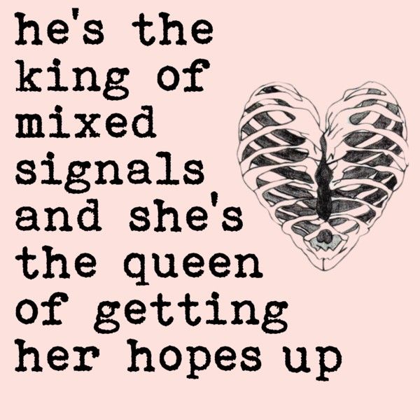 a black and white poster with the words he's the king of mixed signals and she's the queen of getting her hopes up