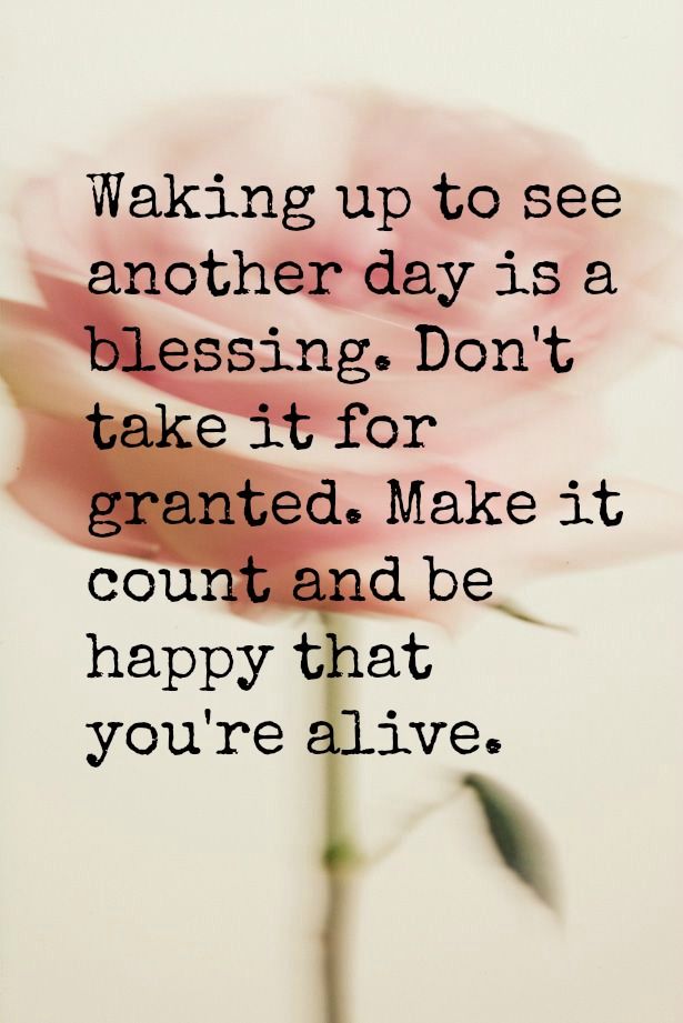 a pink flower with the words waking up to see another day is a blessing don't take it for granted, make it count and be happy that you're alive