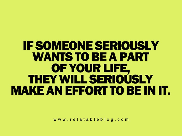 the quote if someone seriously wants to be part of your life, they will seriously make an effort to be in it