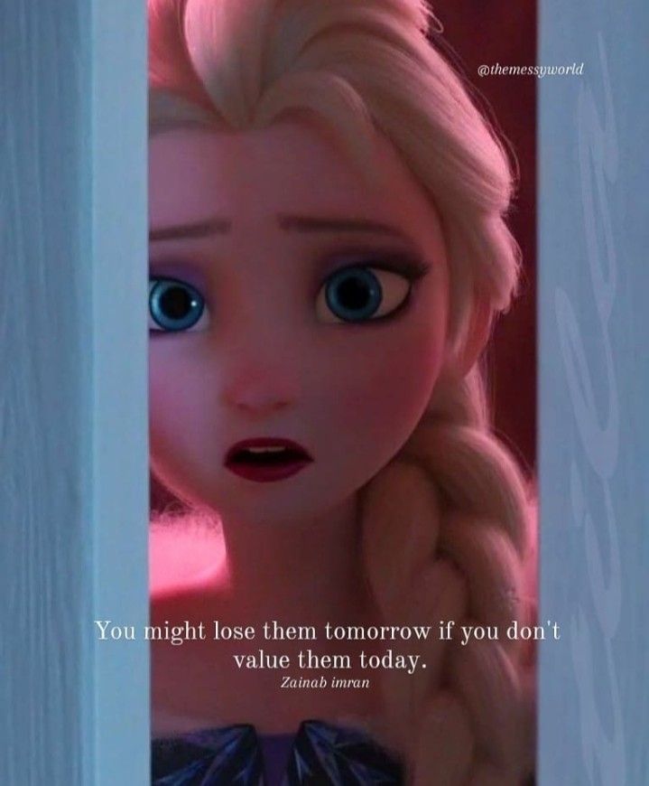 an image of frozen princess looking out from behind a door with the caption you might lose them tomorrow if you don't value them today