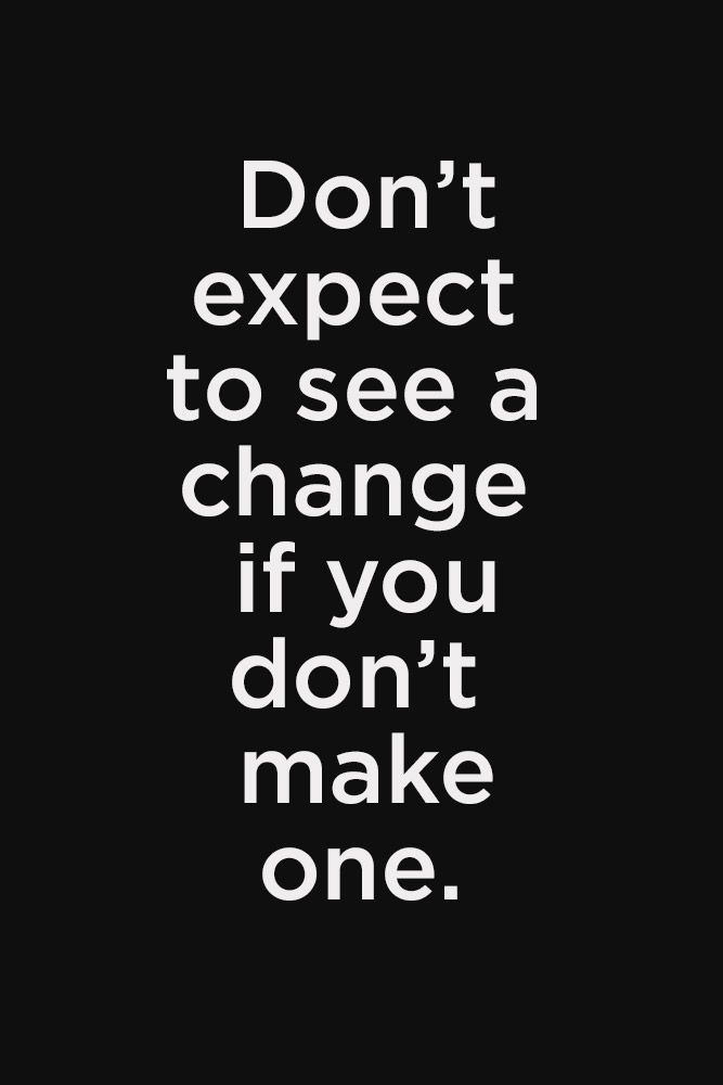 the words don't expect to see a change if you don't make one