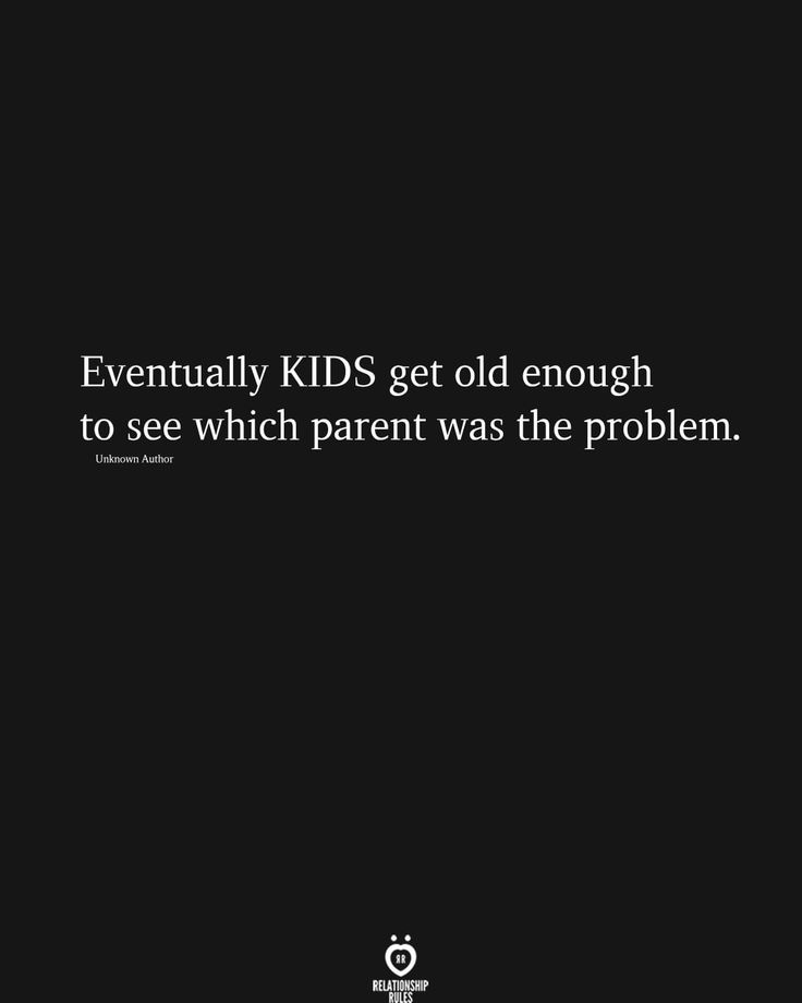 a black background with the words eventually kids get old enough to see which parent was the problem