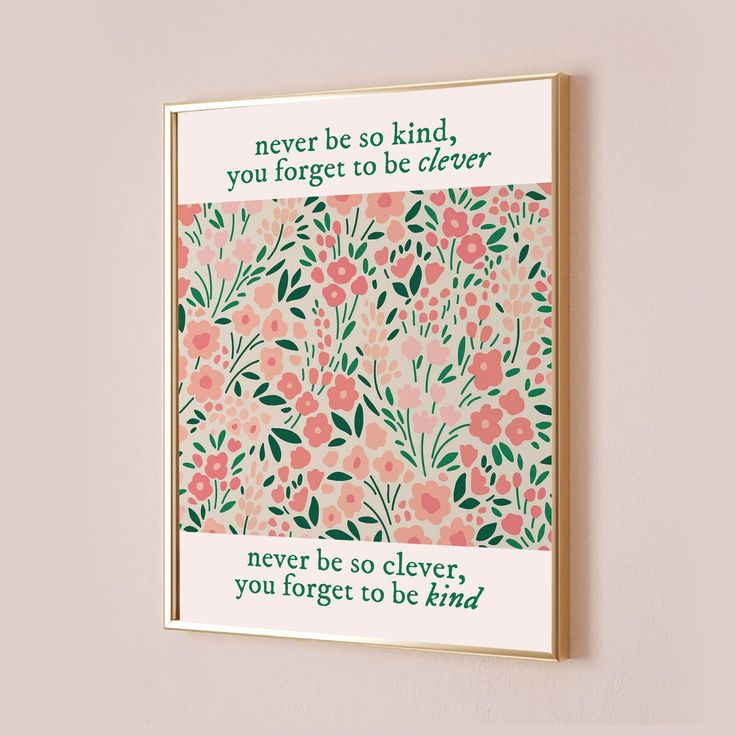 a framed print with flowers and the words never be so kind, you forget to be clever