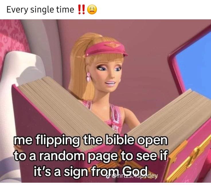 a barbie doll reading a book with the caption, every single time me flipping the bible open to a random page to see if it's sign from god