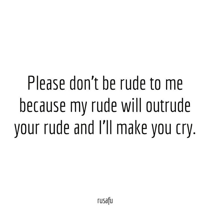 Please don't be rude to me because my rude will outrude your rude and I'll make you cry. - RUSAFU - Rude Quotes, Sarcastic Sayings, Funny Thoughts I Dont Like People Quotes Funny, Feeling Ill Quotes Funny, Dont Make Fun Of People Quotes, I Laugh At You Quotes People, Crazy Me Quotes, If You Dont Like My Posts Quotes, I Talk To Much Quotes Funny, People Who Dont Like Your Posts, Talking About Me Quotes Funny